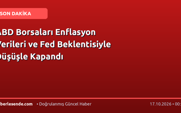 ABD Borsaları Enflasyon Verileri ve Fed Beklentisiyle Düşüşle Kapandı