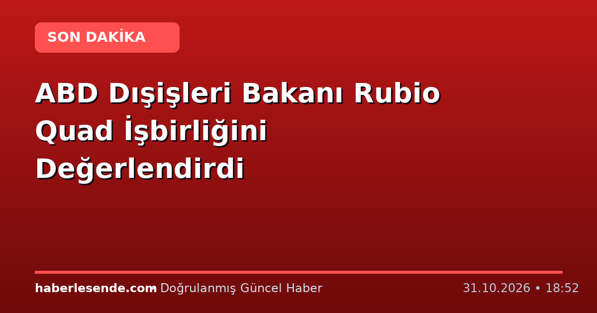 ABD Dışişleri Bakanı Rubio Quad İşbirliğini Değerlendirdi