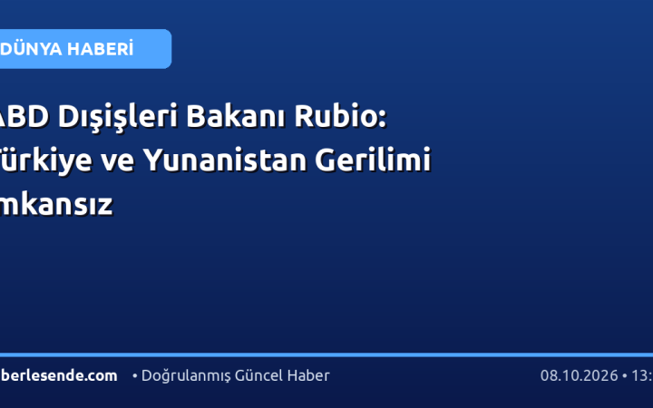 ABD Dışişleri Bakanı Rubio: Türkiye ve Yunanistan Gerilimi İmkansız