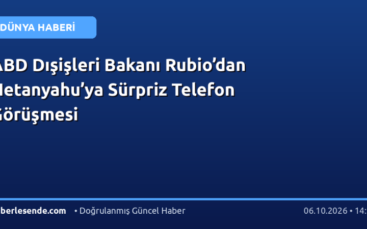 ABD Dışişleri Bakanı Rubio’dan Netanyahu’ya Sürpriz Telefon Görüşmesi
