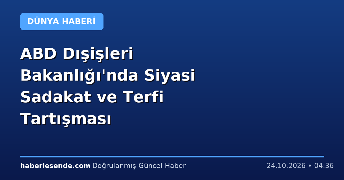 ABD Dışişleri Bakanlığı'nda Siyasi Sadakat ve Terfi Tartışması