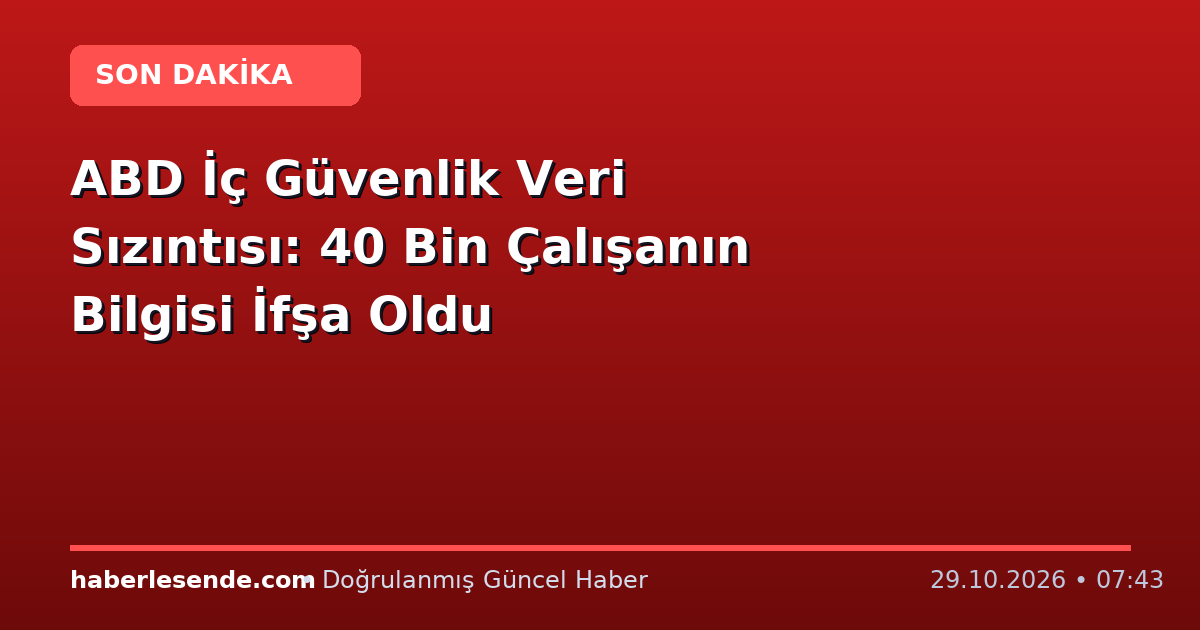 ABD İç Güvenlik Veri Sızıntısı: 40 Bin Çalışanın Bilgisi İfşa Oldu