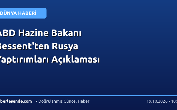 ABD Hazine Bakanı Bessent'ten Rusya Yaptırımları Açıklaması