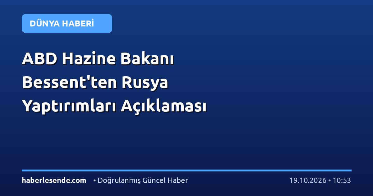 ABD Hazine Bakanı Bessent'ten Rusya Yaptırımları Açıklaması