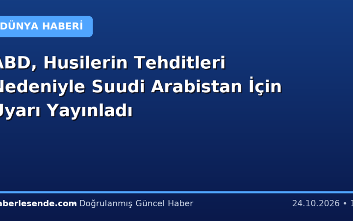 ABD, Husilerin Tehditleri Nedeniyle Suudi Arabistan İçin Uyarı Yayınladı