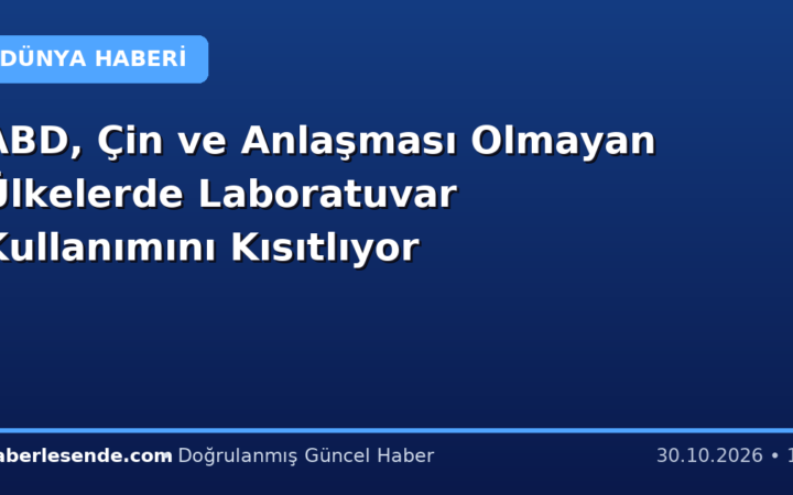 ABD, Çin ve Anlaşması Olmayan Ülkelerde Laboratuvar Kullanımını Kısıtlıyor
