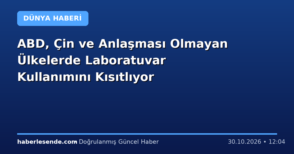 ABD, Çin ve Anlaşması Olmayan Ülkelerde Laboratuvar Kullanımını Kısıtlıyor