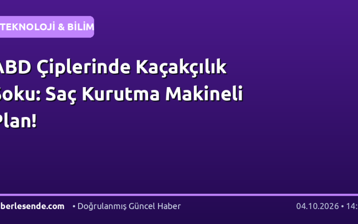 ABD Çiplerinde Kaçakçılık Şoku: Saç Kurutma Makineli Plan!