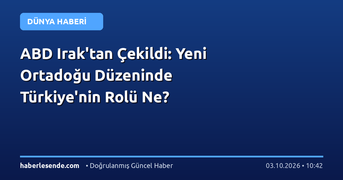 ABD Irak'tan Çekildi: Yeni Ortadoğu Düzeninde Türkiye'nin Rolü Ne?