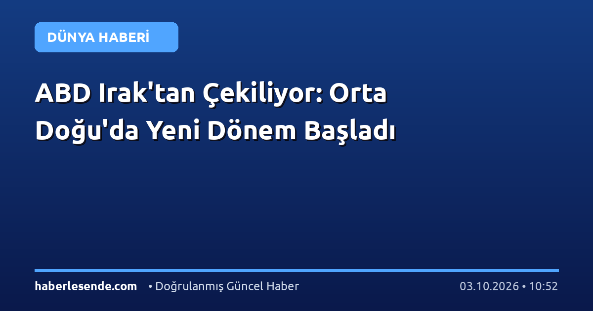 ABD Irak'tan Çekiliyor: Orta Doğu'da Yeni Dönem Başladı
