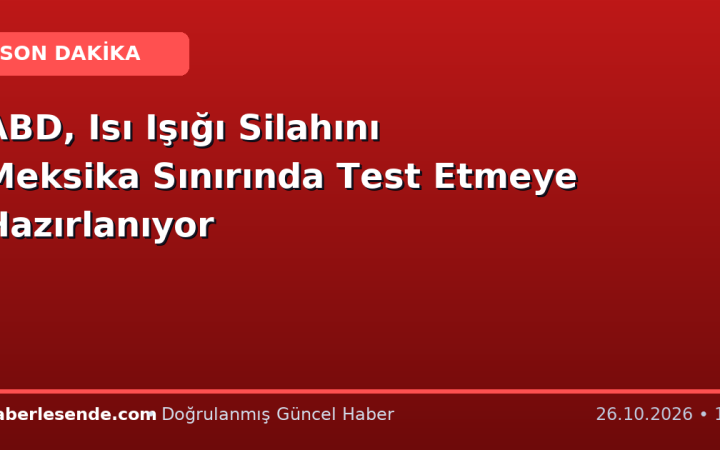 ABD, Isı Işığı Silahını Meksika Sınırında Test Etmeye Hazırlanıyor