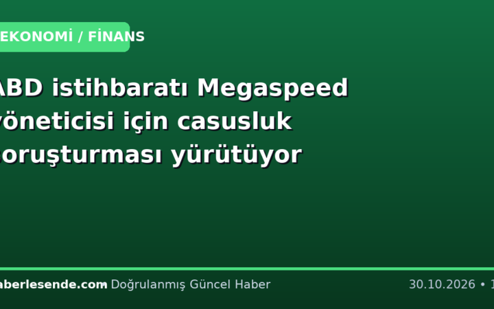 ABD istihbaratı Megaspeed yöneticisi için casusluk soruşturması yürütüyor