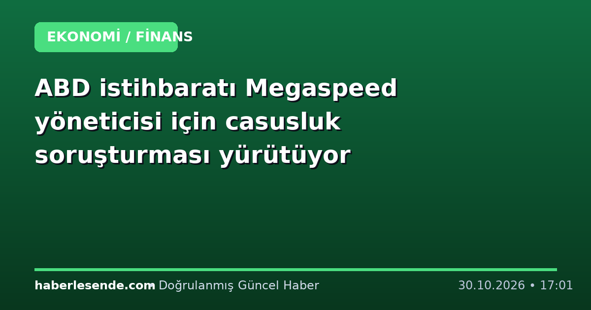 ABD istihbaratı Megaspeed yöneticisi için casusluk soruşturması yürütüyor