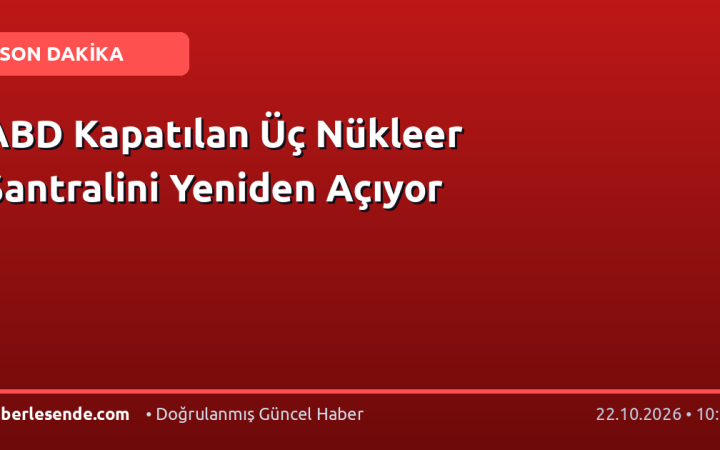 ABD Kapatılan Üç Nükleer Santralini Yeniden Açıyor
