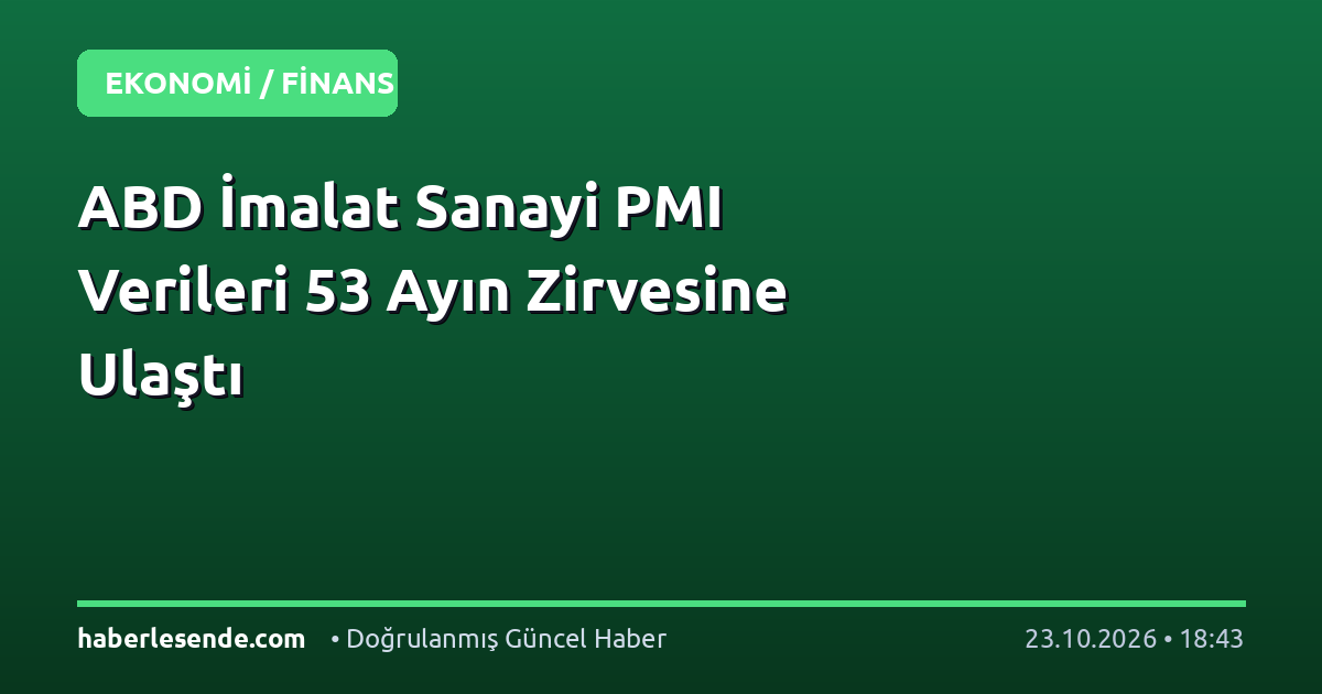 ABD İmalat Sanayi PMI Verileri 53 Ayın Zirvesine Ulaştı