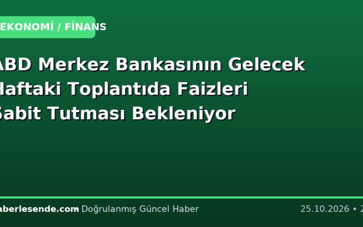 ABD Merkez Bankasının Gelecek Haftaki Toplantıda Faizleri Sabit Tutması Bekleniyor