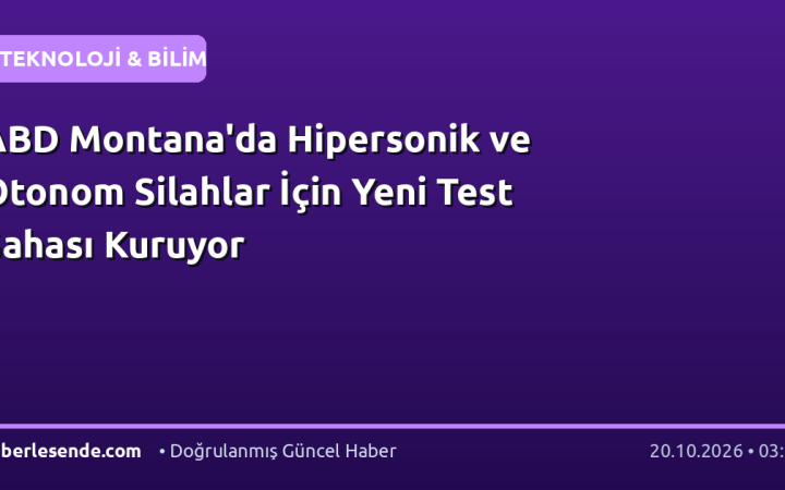 ABD Montana'da Hipersonik ve Otonom Silahlar İçin Yeni Test Sahası Kuruyor