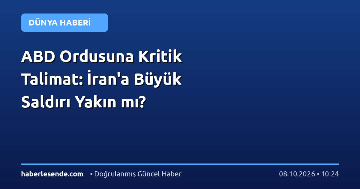 ABD Ordusuna Kritik Talimat: İran'a Büyük Saldırı Yakın mı?