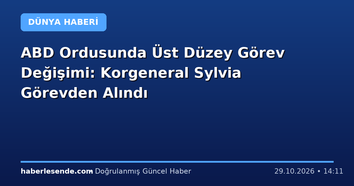 ABD Ordusunda Üst Düzey Görev Değişimi: Korgeneral Sylvia Görevden Alındı