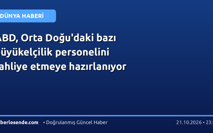 ABD, Orta Doğu'daki bazı büyükelçilik personelini tahliye etmeye hazırlanıyor