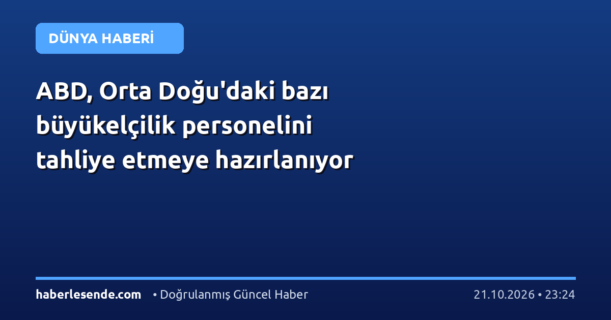 ABD, Orta Doğu'daki bazı büyükelçilik personelini tahliye etmeye hazırlanıyor