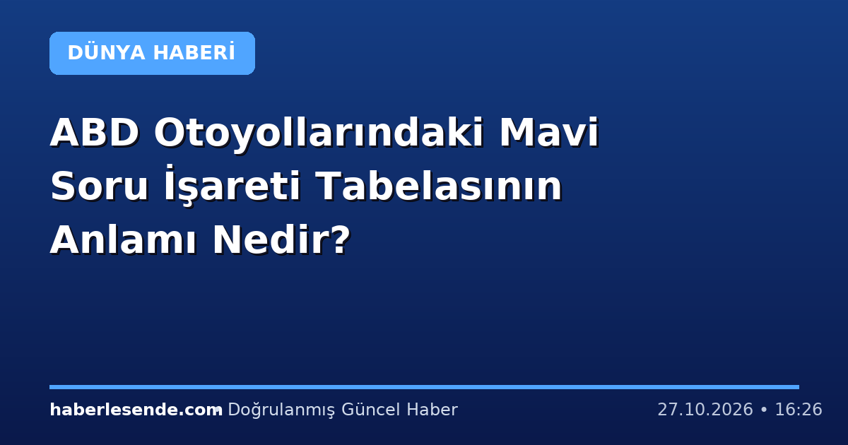 ABD Otoyollarındaki Mavi Soru İşareti Tabelasının Anlamı Nedir?