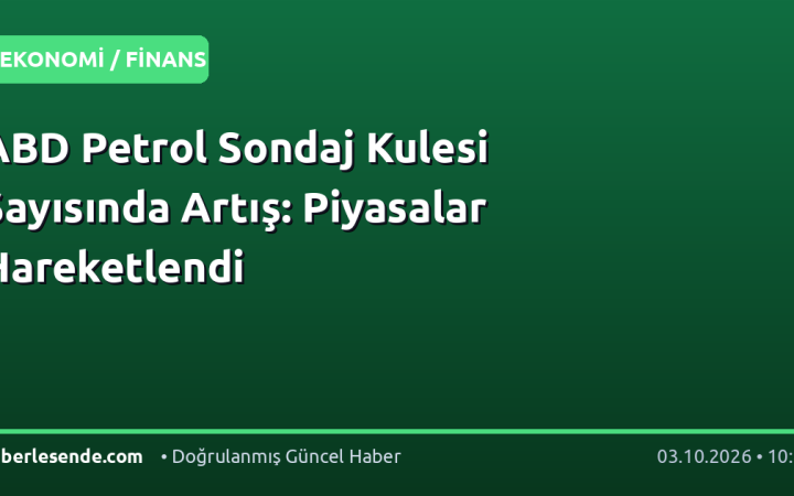 ABD Petrol Sondaj Kulesi Sayısında Artış: Piyasalar Hareketlendi