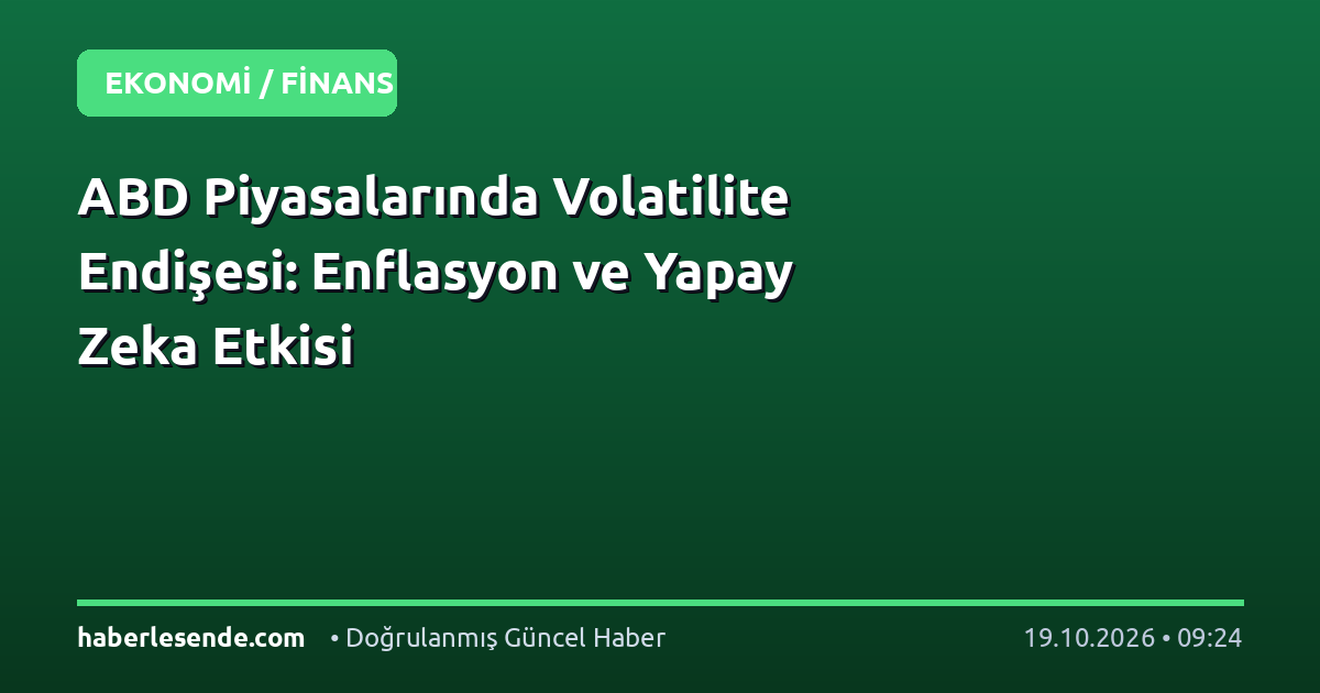 ABD Piyasalarında Volatilite Endişesi: Enflasyon ve Yapay Zeka Etkisi