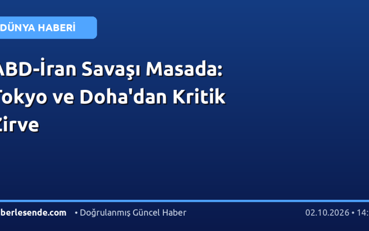 ABD-İran Savaşı Masada: Tokyo ve Doha'dan Kritik Zirve