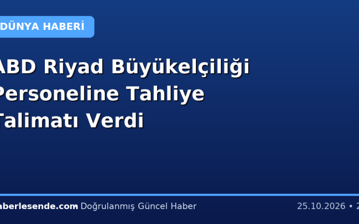 ABD Riyad Büyükelçiliği Personeline Tahliye Talimatı Verdi