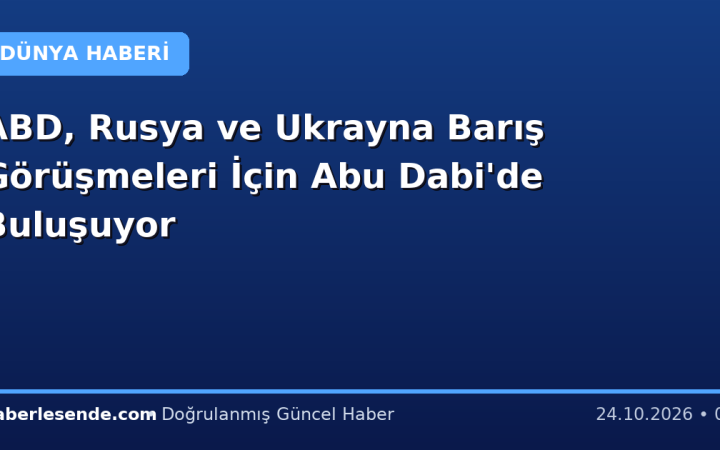 ABD, Rusya ve Ukrayna Barış Görüşmeleri İçin Abu Dabi'de Buluşuyor