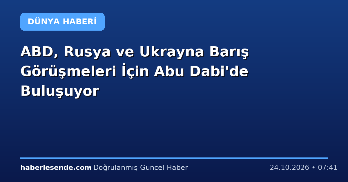 ABD, Rusya ve Ukrayna Barış Görüşmeleri İçin Abu Dabi'de Buluşuyor