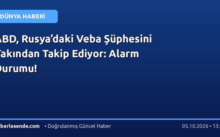 ABD, Rusya’daki Veba Şüphesini Yakından Takip Ediyor: Alarm Durumu!