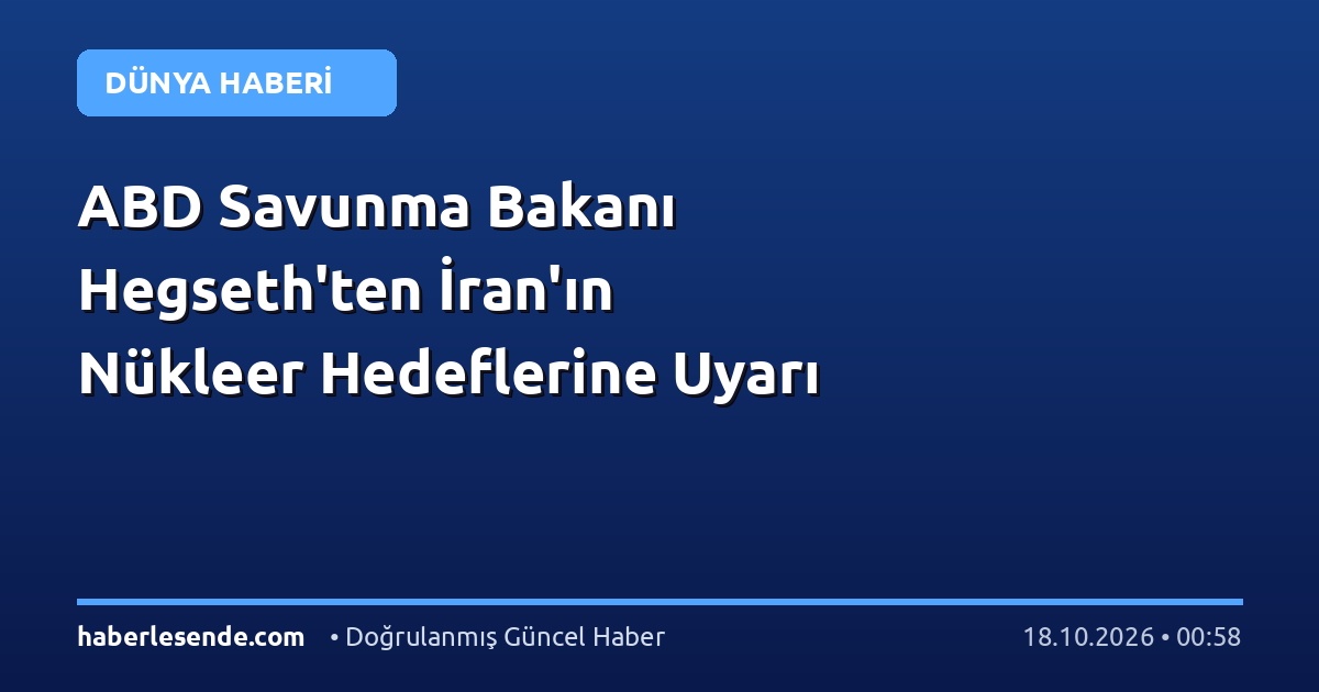 ABD Savunma Bakanı Hegseth'ten İran'ın Nükleer Hedeflerine Uyarı