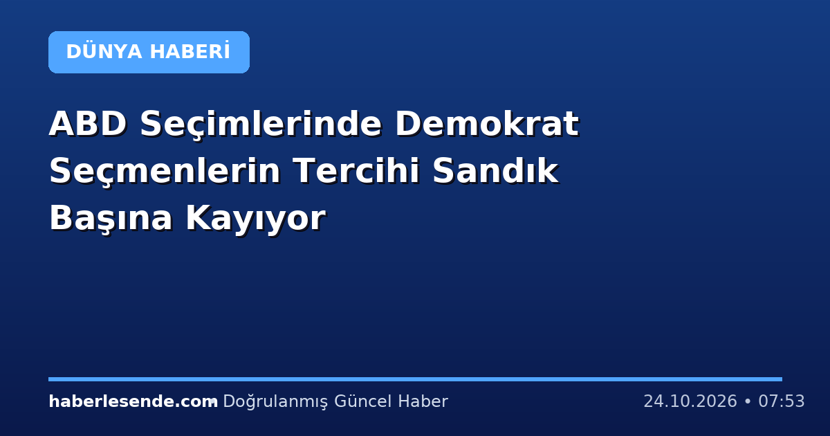 ABD Seçimlerinde Demokrat Seçmenlerin Tercihi Sandık Başına Kayıyor