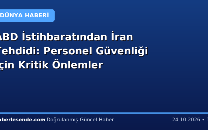 ABD İstihbaratından İran Tehdidi: Personel Güvenliği İçin Kritik Önlemler