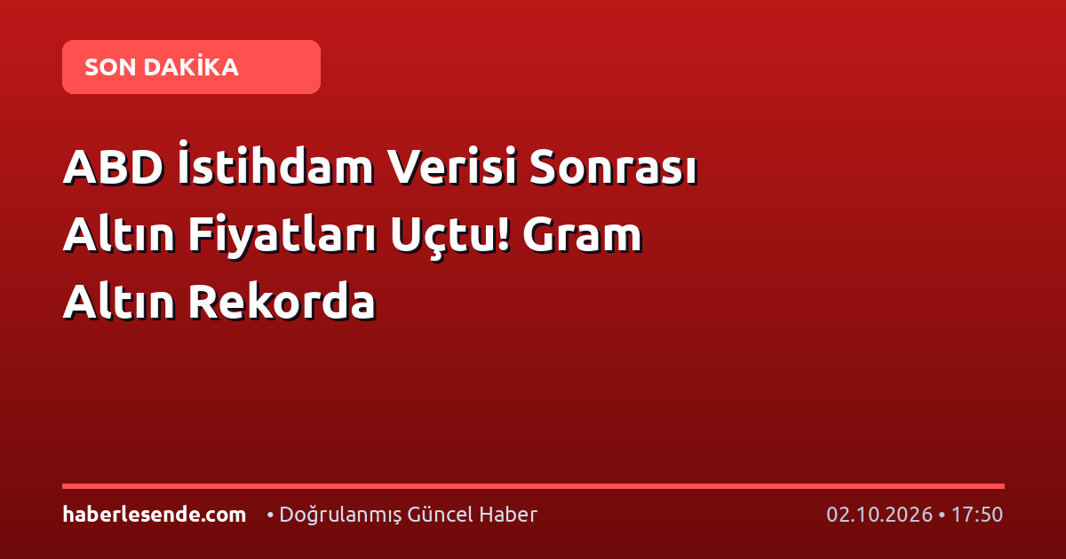 ABD İstihdam Verisi Sonrası Altın Fiyatları Uçtu! Gram Altın Rekorda