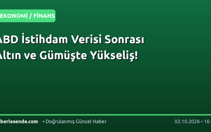 ABD İstihdam Verisi Sonrası Altın ve Gümüşte Yükseliş!