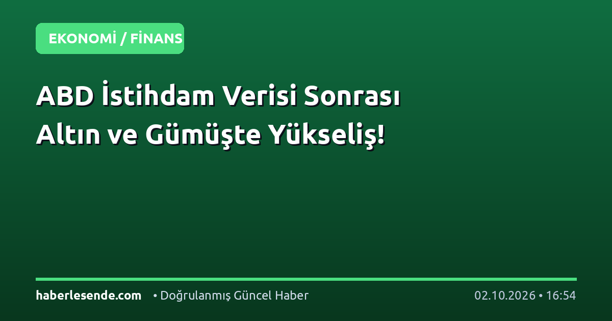 ABD İstihdam Verisi Sonrası Altın ve Gümüşte Yükseliş!