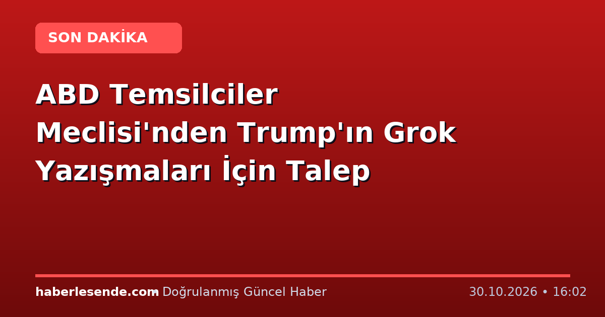 ABD Temsilciler Meclisi'nden Trump'ın Grok Yazışmaları İçin Talep