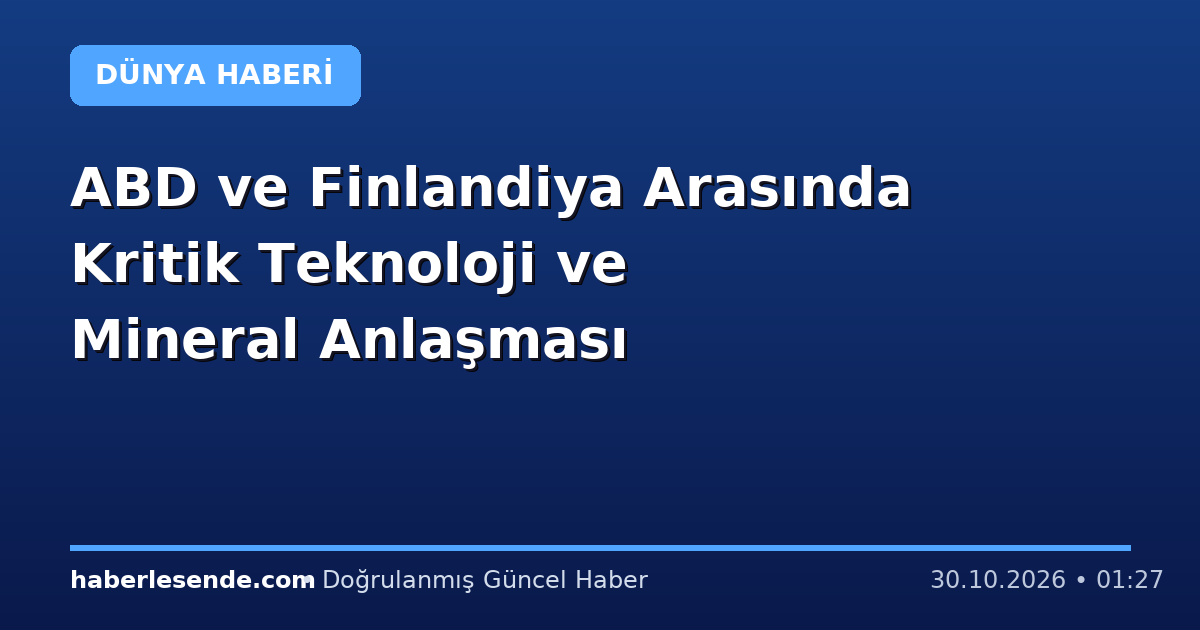 ABD ve Finlandiya Arasında Kritik Teknoloji ve Mineral Anlaşması