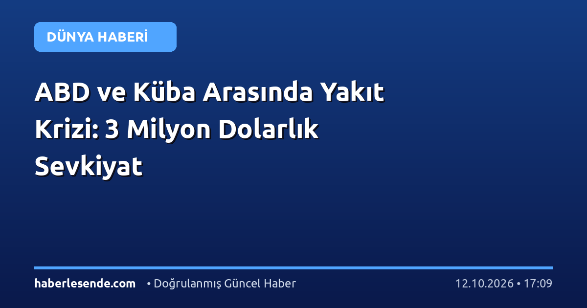 ABD ve Küba Arasında Yakıt Krizi: 3 Milyon Dolarlık Sevkiyat