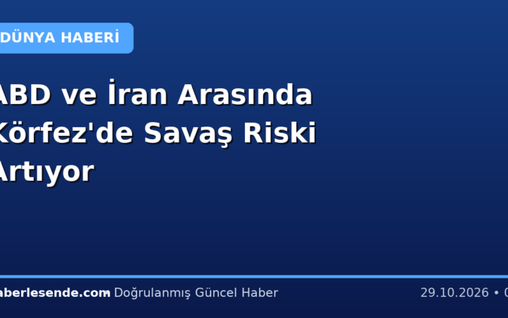 ABD ve İran Arasında Körfez'de Savaş Riski Artıyor