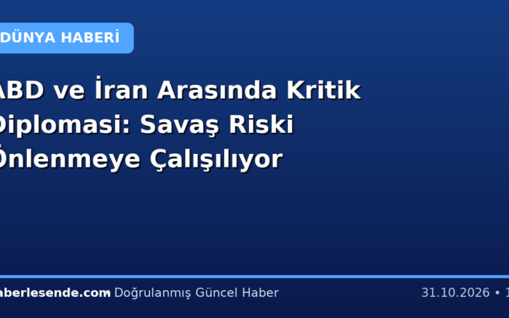 ABD ve İran Arasında Kritik Diplomasi: Savaş Riski Önlenmeye Çalışılıyor