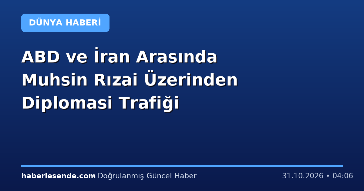 ABD ve İran Arasında Muhsin Rızai Üzerinden Diplomasi Trafiği