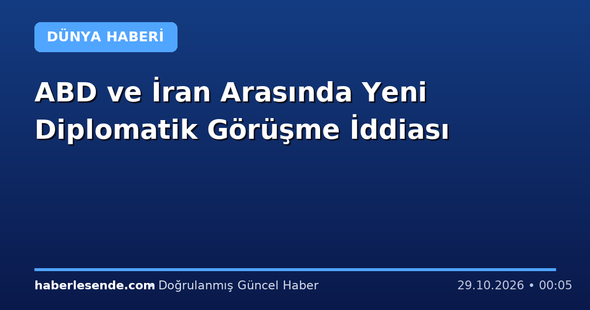 ABD ve İran Arasında Yeni Diplomatik Görüşme İddiası