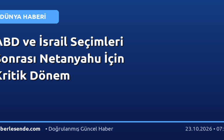 ABD ve İsrail Seçimleri Sonrası Netanyahu İçin Kritik Dönem