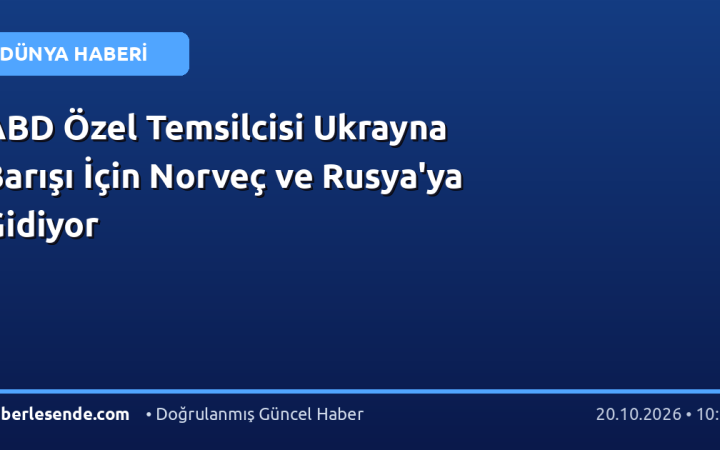 ABD Özel Temsilcisi Ukrayna Barışı İçin Norveç ve Rusya'ya Gidiyor