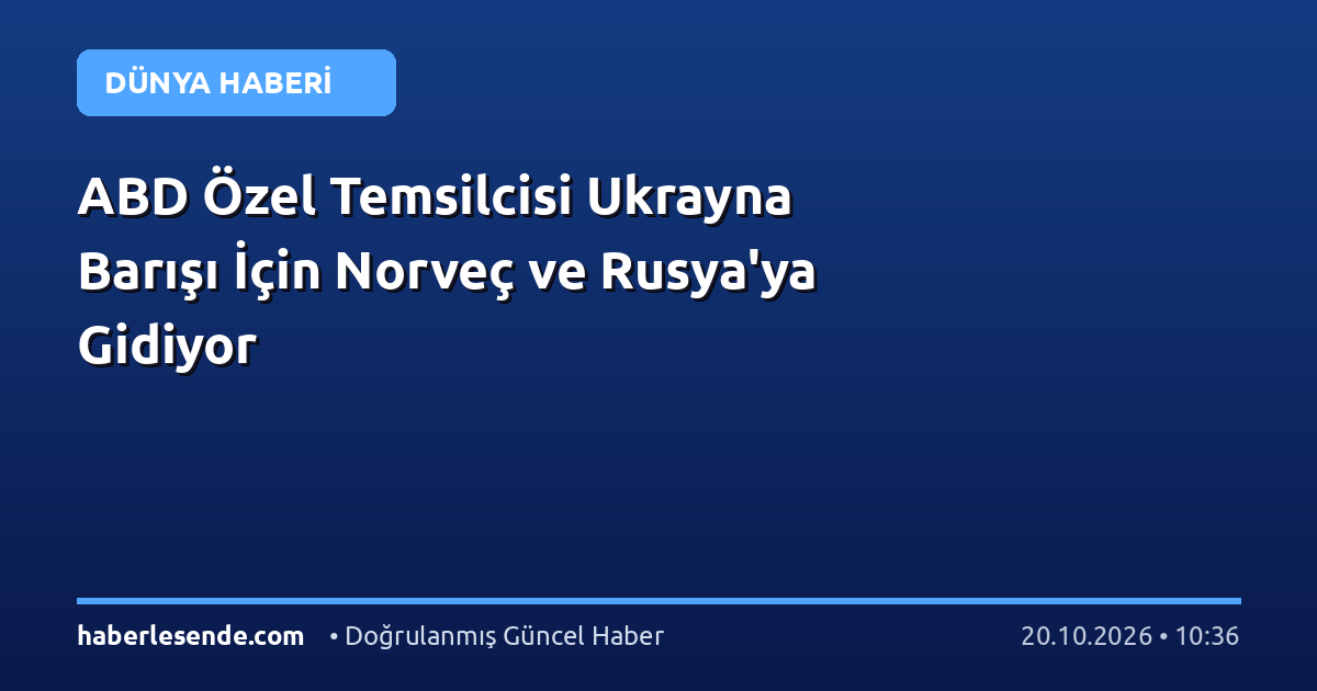 ABD Özel Temsilcisi Ukrayna Barışı İçin Norveç ve Rusya'ya Gidiyor