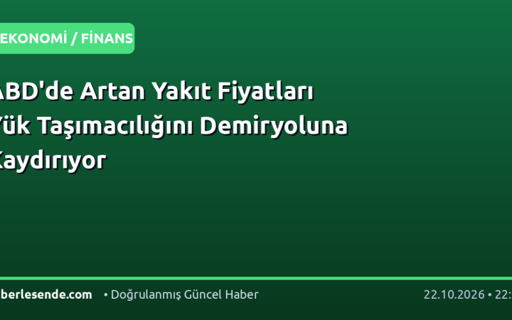 ABD'de Artan Yakıt Fiyatları Yük Taşımacılığını Demiryoluna Kaydırıyor